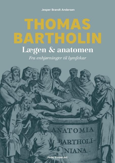 Thomas Bartholin. Lægen & anatomen. Fra enhjørninger til lymfekar.